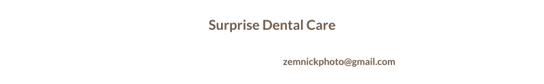 Home   |   Our Practice   |   Our Procedures   |   Dental Videos   |   Smile Analysis   |   Financing Options   |   Patience Form   |   Contact Us Surprise Dental Care 15508 West Bell Road Suite 110 Surprise Arizona 85374 Phone: 123-456-7890   |   Email: zemnickphoto@gmail.com  Copyright 2016      Surprise Dental Care      Web Design: launchyourwebsites.com